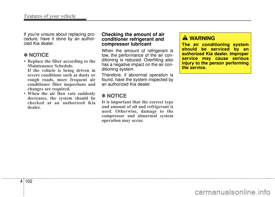 KIA Sportage 2014 SL / 3.G Owners Manual Features of your vehicle
102
4
If you’re unsure about replacing pro-
cedure, have it done by an author-
ized Kia dealer.
✽ ✽
NOTICE
• Replace the filter according to the
Maintenance Schedule.
