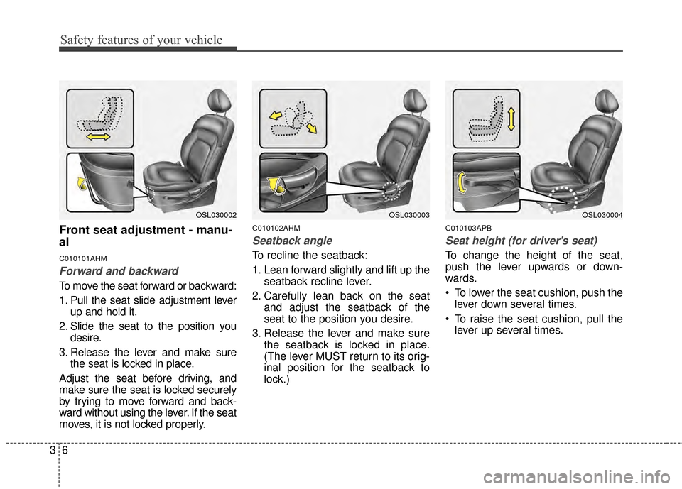 KIA Sportage 2014 SL / 3.G Owners Guide Safety features of your vehicle
63
Front seat adjustment - manu-
al
C010101AHM
Forward and backward
To move the seat forward or backward:
1. Pull the seat slide adjustment leverup and hold it.
2. Slid