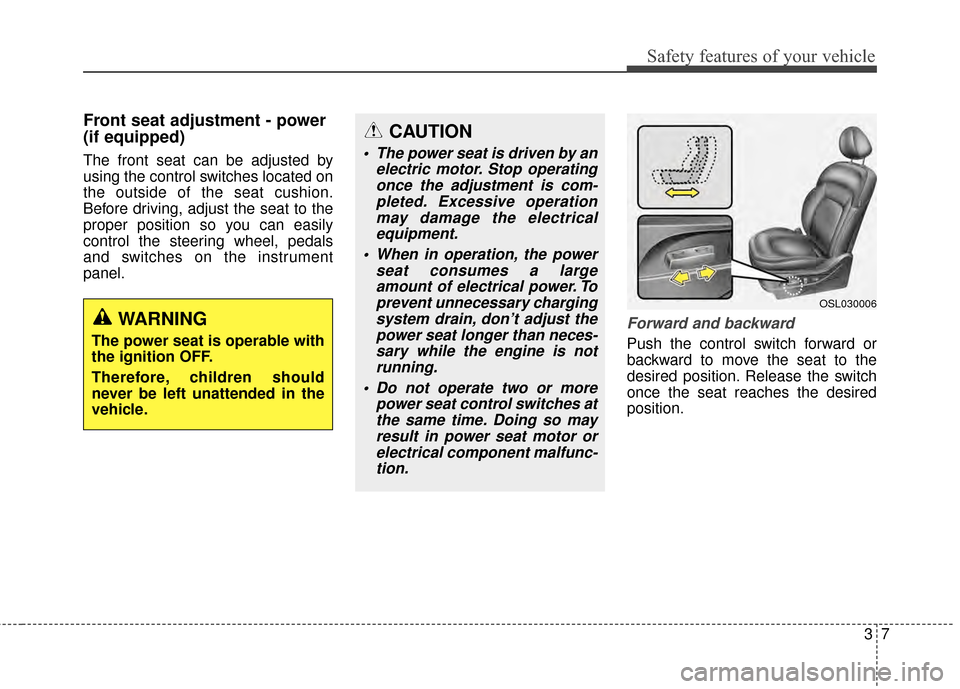 KIA Sportage 2014 SL / 3.G Owners Manual 37
Safety features of your vehicle
Front seat adjustment - power 
(if equipped)
The front seat can be adjusted by
using the control switches located on
the outside of the seat cushion.
Before driving,