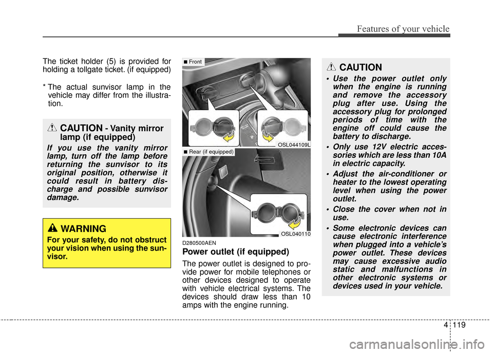 KIA Sportage 2014 SL / 3.G Owners Manual 4119
Features of your vehicle
The ticket holder (5) is provided for
holding a tollgate ticket. (if equipped)
* The actual sunvisor lamp in thevehicle may differ from the illustra-
tion.
D280500AEN
Pow