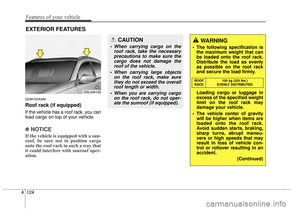 KIA Sportage 2014 SL / 3.G Owners Manual Features of your vehicle
124
4
D290100AAM
Roof rack (if equipped)
If the vehicle has a roof rack, you can
load cargo on top of your vehicle.
✽ ✽
NOTICE
If the vehicle is equipped with a sun-
roof,