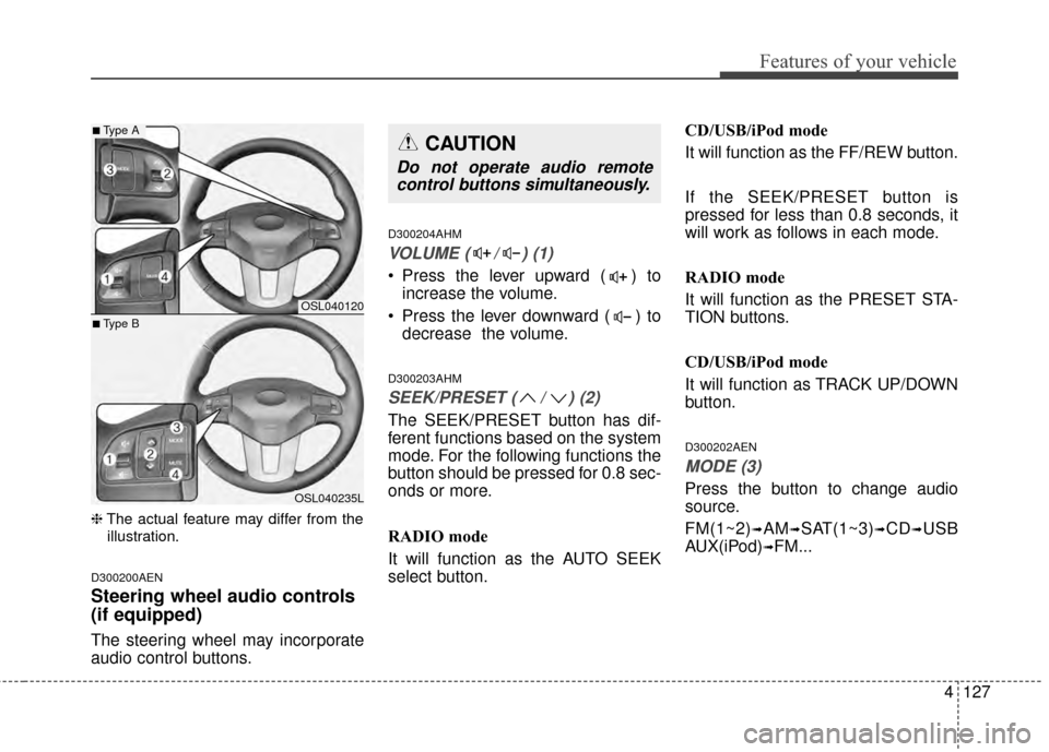 KIA Sportage 2014 SL / 3.G Owners Manual 4127
Features of your vehicle
❈The actual feature may differ from the
illustration.
D300200AEN
Steering wheel audio controls 
(if equipped) 
The steering wheel may incorporate
audio control buttons.