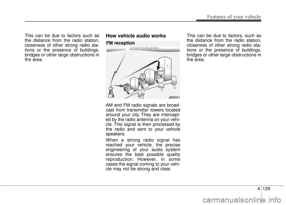 KIA Sportage 2014 SL / 3.G Owners Manual 4129
Features of your vehicle
This can be due to factors such as
the distance from the radio station,
closeness of other strong radio sta-
tions or the presence of buildings,
bridges or other large ob
