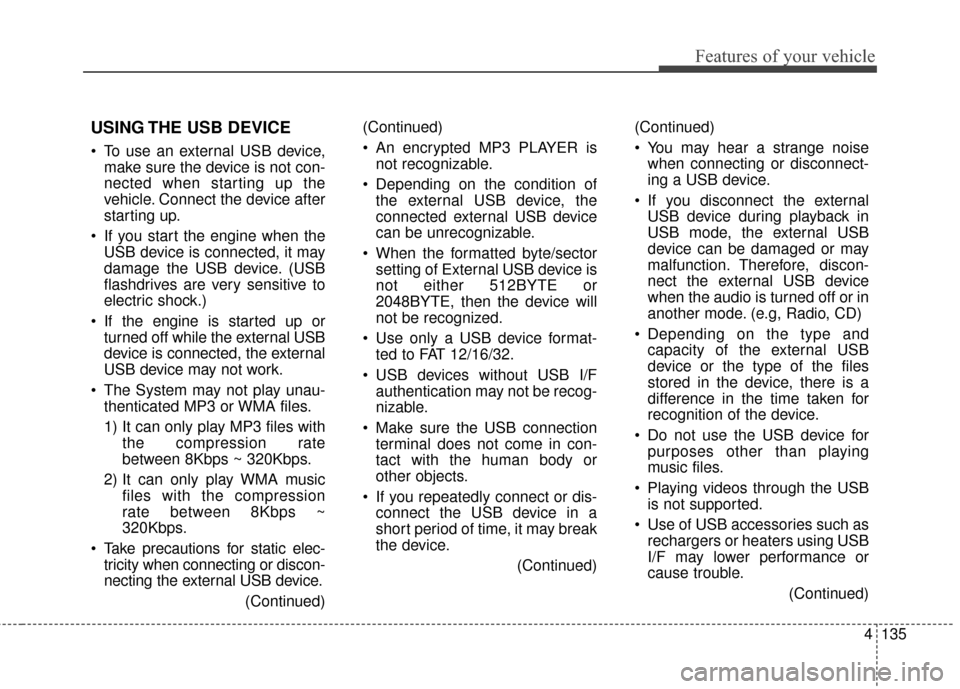 KIA Sportage 2014 SL / 3.G Owners Manual 4135
Features of your vehicle
USING THE USB DEVICE
 To use an external USB device,make sure the device is not con-
nected when starting up the
vehicle. Connect the device after
starting up.
 If you st
