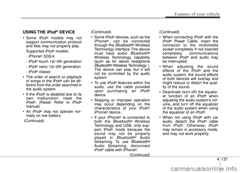 KIA Sportage 2014 SL / 3.G Owners Manual 4137
Features of your vehicle
USING THE iPod®DEVICE
 Some iPod®models may not
support communication protocol
and files may not properly play.
Supported iPod
®models:
- iPhone
®3GS/4
- iPod
®touch