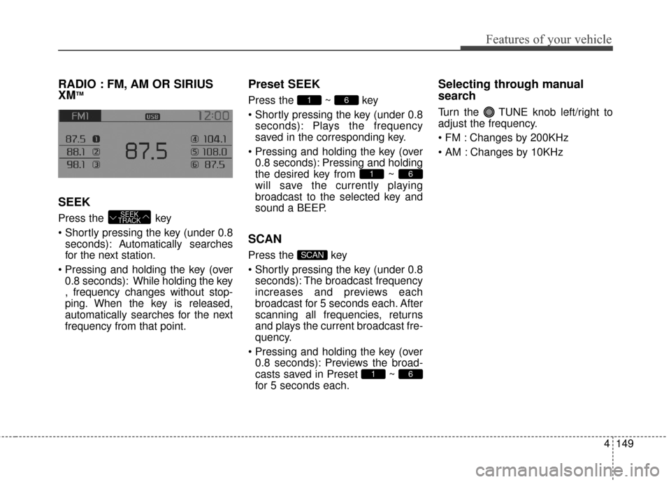 KIA Sportage 2014 SL / 3.G Owners Manual 4149
Features of your vehicle
RADIO : FM, AM OR SIRIUS
XMTM
SEEK
Press the key
seconds): A utomatically searches
for the next station.
0.8 seconds): While holding the key
, frequency changes without KIA Sportage 2014 SL / 3.G Owners Manual 4149
Features of your vehicle
RADIO : FM, AM OR SIRIUS
XMTM
SEEK
Press the key
seconds): A utomatically searches
for the next station.
0.8 seconds): While holding the key
, frequency changes without