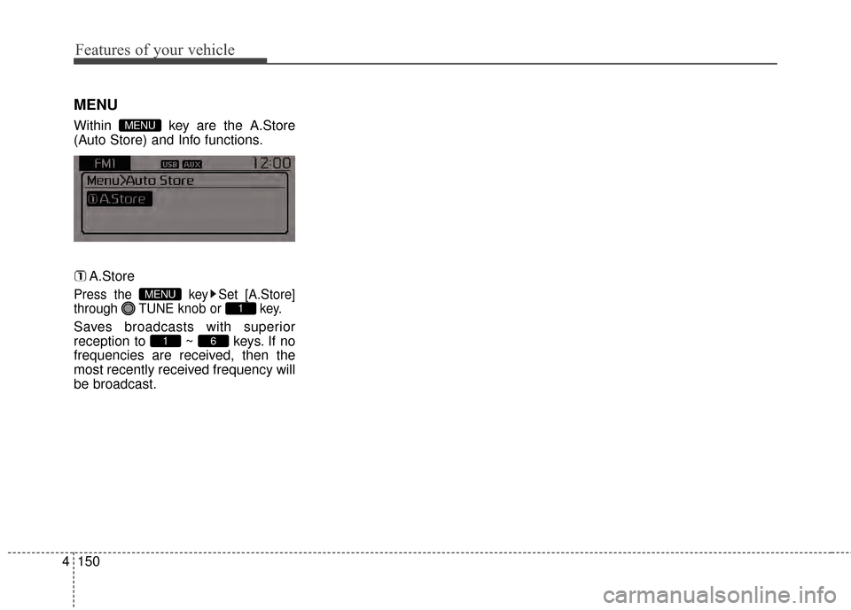 KIA Sportage 2014 SL / 3.G Owners Manual Features of your vehicle
150
4
MENU
Within  key are the A.Store
(Auto Store) and Info functions.
A.Store
Press the  key Set [A.Store]
through  TUNE knob or  key.
Saves broadcasts with superior
recepti