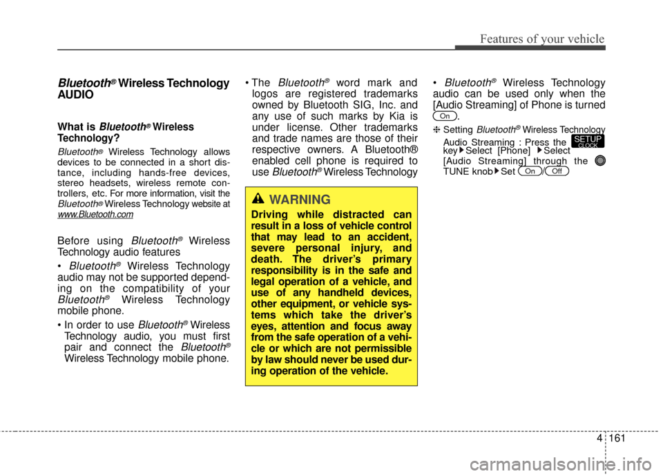 KIA Sportage 2014 SL / 3.G Owners Manual 4161
Features of your vehicle
Bluetooth®Wireless Technology
AUDIO 
What is Bluetooth®Wireless
Technology
?
Bluetooth®Wireless Technology allows
devices to be connected in a short dis-
tance, includ