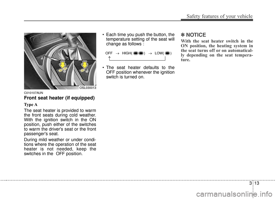 KIA Sportage 2014 SL / 3.G Owners Manual 313
Safety features of your vehicle
C010107AUN
Front seat heater (if equipped)
Type A
The seat heater is provided to warm
the front seats during cold weather.
With the ignition switch in the ON
positi