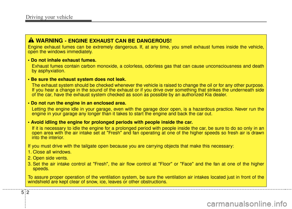 KIA Sportage 2014 SL / 3.G Owners Manual Driving your vehicle
25
WARNING- ENGINE EXHAUST CAN BE DANGEROUS!
Engine exhaust fumes can be extremely dangerous. If, at any time, you smell exhaust fumes inside the vehicle,
open the windows immedia
