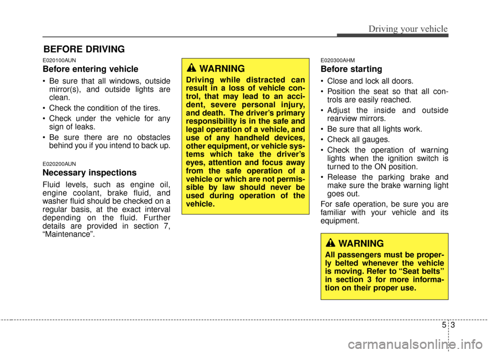 KIA Sportage 2014 SL / 3.G Owners Manual 53
Driving your vehicle
E020100AUN
Before entering vehicle
• Be sure that all windows, outsidemirror(s), and outside lights are
clean.
 Check the condition of the tires.
 Check under the vehicle for