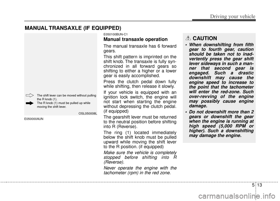 KIA Sportage 2014 SL / 3.G Owners Manual 513
Driving your vehicle
E050000AUNE050100BUN-C1
Manual transaxle operation
The manual transaxle has 6 forward
gears.
This shift pattern is imprinted on the
shift knob. The transaxle is fully syn-
chr KIA Sportage 2014 SL / 3.G Owners Manual 513
Driving your vehicle
E050000AUNE050100BUN-C1
Manual transaxle operation
The manual transaxle has 6 forward
gears.
This shift pattern is imprinted on the
shift knob. The transaxle is fully syn-
chr