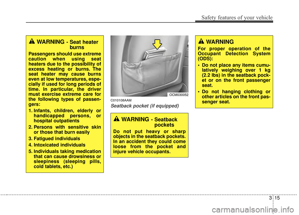 KIA Sportage 2014 SL / 3.G Owners Guide 315
Safety features of your vehicle
C010108AAM
Seatback pocket (if equipped)
OCM030052
WARNING- Seatbackpockets
Do not put heavy or sharp
objects in the seatback pockets.
In an accident they could com