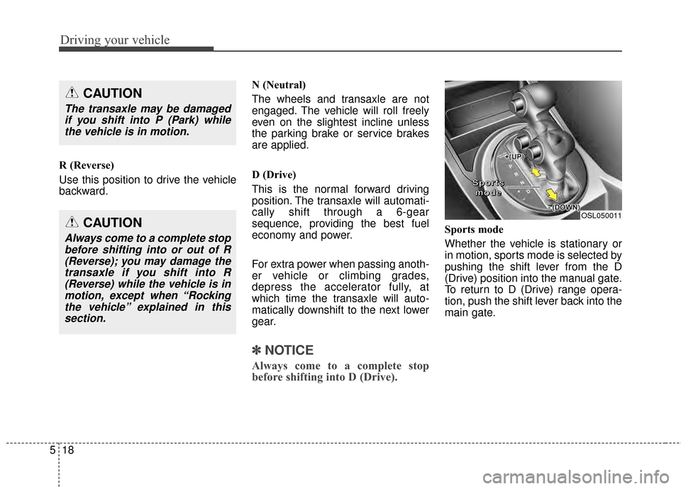 KIA Sportage 2014 SL / 3.G Owners Manual Driving your vehicle
18
5
R (Reverse)
Use this position to drive the vehicle
backward. N (Neutral)
The wheels and transaxle are not
engaged. The vehicle will roll freely
even on the slightest incline 