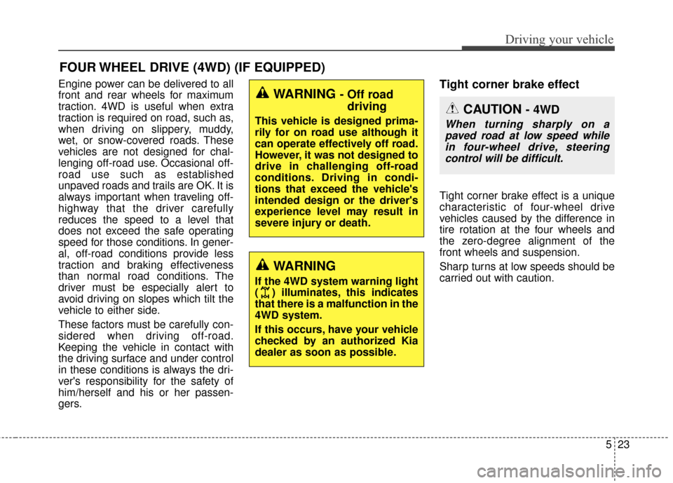KIA Sportage 2014 SL / 3.G Owners Manual 523
Driving your vehicle
Engine power can be delivered to all
front and rear wheels for maximum
traction. 4WD is useful when extra
traction is required on road, such as,
when driving on slippery, mudd