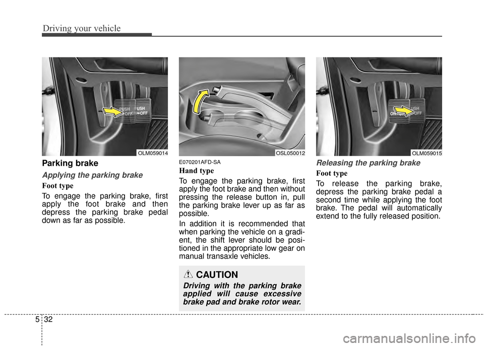 KIA Sportage 2014 SL / 3.G Owners Manual Driving your vehicle
32
5
Parking brake  
Applying the parking brake
Foot type
To engage the parking brake, first
apply the foot brake and then
depress the parking brake pedal
down as far as possible.