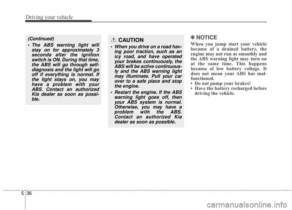 KIA Sportage 2014 SL / 3.G Owners Manual Driving your vehicle
36
5
✽
✽
NOTICE
When you jump start your vehicle
because of a drained battery, the
engine may not run as smoothly and
the ABS warning light may turn on
at the same time. This 