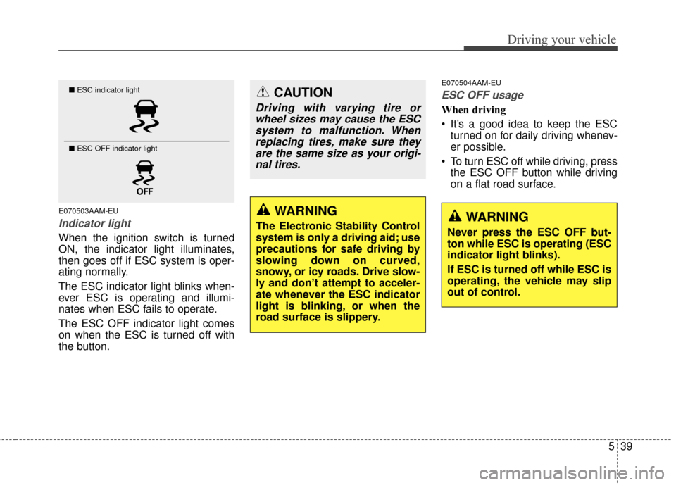 KIA Sportage 2014 SL / 3.G Owners Manual 539
Driving your vehicle
E070503AAM-EU
Indicator light
When the ignition switch is turned
ON, the indicator light illuminates,
then goes off if ESC system is oper-
ating normally.
The ESC indicator li