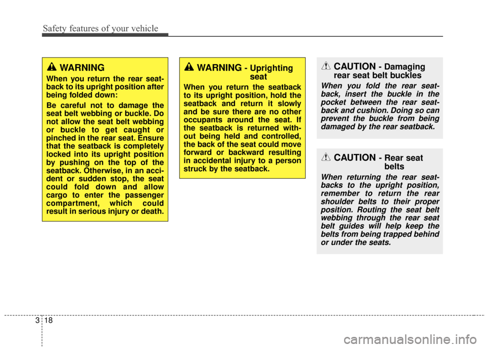 KIA Sportage 2014 SL / 3.G Owners Manual Safety features of your vehicle
18
3
CAUTION- Rear seat
belts
When returning the rear seat-
backs to the upright position,remember to return the rearshoulder belts to their properposition. Routing the