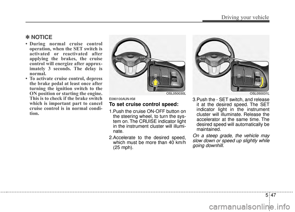 KIA Sportage 2014 SL / 3.G Owners Manual 547
Driving your vehicle
✽
✽NOTICE
• During normal cruise control
operation, when the SET switch is
activated or reactivated after
applying the brakes, the cruise
control will energize after app KIA Sportage 2014 SL / 3.G Owners Manual 547
Driving your vehicle
✽
✽NOTICE
• During normal cruise control
operation, when the SET switch is
activated or reactivated after
applying the brakes, the cruise
control will energize after app