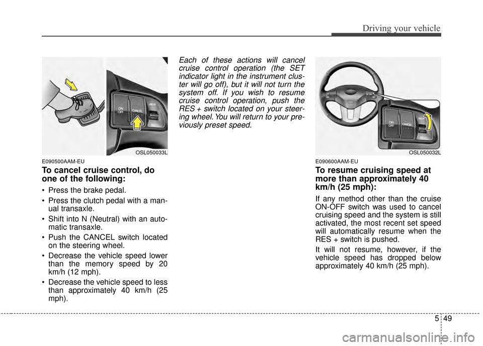 KIA Sportage 2014 SL / 3.G Owners Manual 549
Driving your vehicle
E090500AAM-EU
To cancel cruise control, do
one of the following:
Press the brake pedal.
Press the clutch pedal with a man-ual transaxle.
Shift into N (Neutral) with an auto KIA Sportage 2014 SL / 3.G Owners Manual 549
Driving your vehicle
E090500AAM-EU
To cancel cruise control, do
one of the following:
Press the brake pedal.
Press the clutch pedal with a man-ual transaxle.
Shift into N (Neutral) with an auto