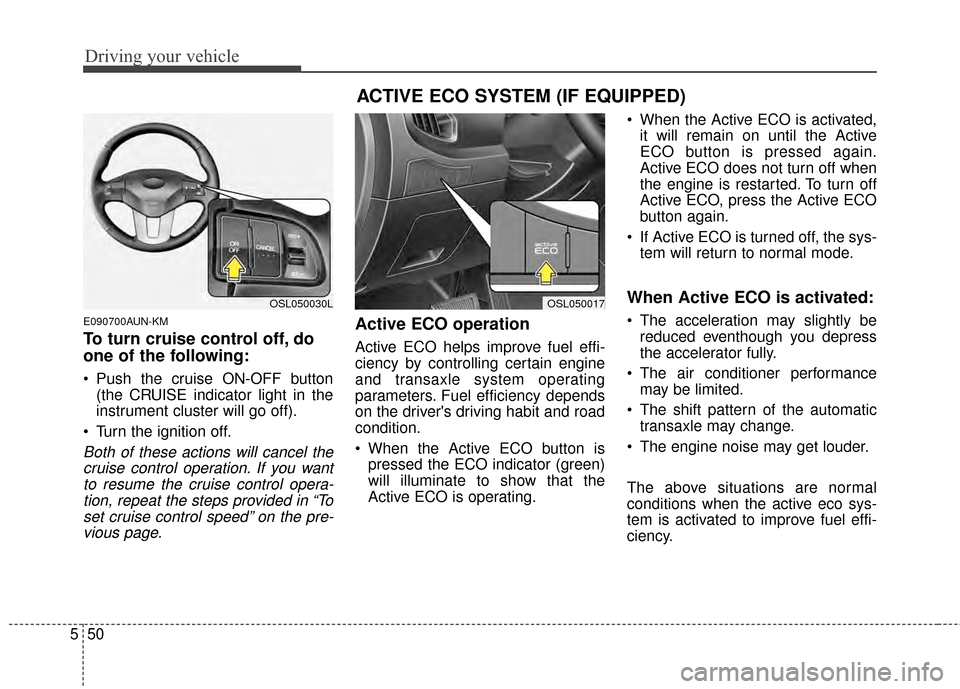 KIA Sportage 2014 SL / 3.G Owners Manual Driving your vehicle
50
5
E090700AUN-KM
To turn cruise control off, do
one of the following:
Push the cruise ON-OFF button
(the CRUISE indicator light in the
instrument cluster will go off).
Turn th KIA Sportage 2014 SL / 3.G Owners Manual Driving your vehicle
50
5
E090700AUN-KM
To turn cruise control off, do
one of the following:
Push the cruise ON-OFF button
(the CRUISE indicator light in the
instrument cluster will go off).
Turn th