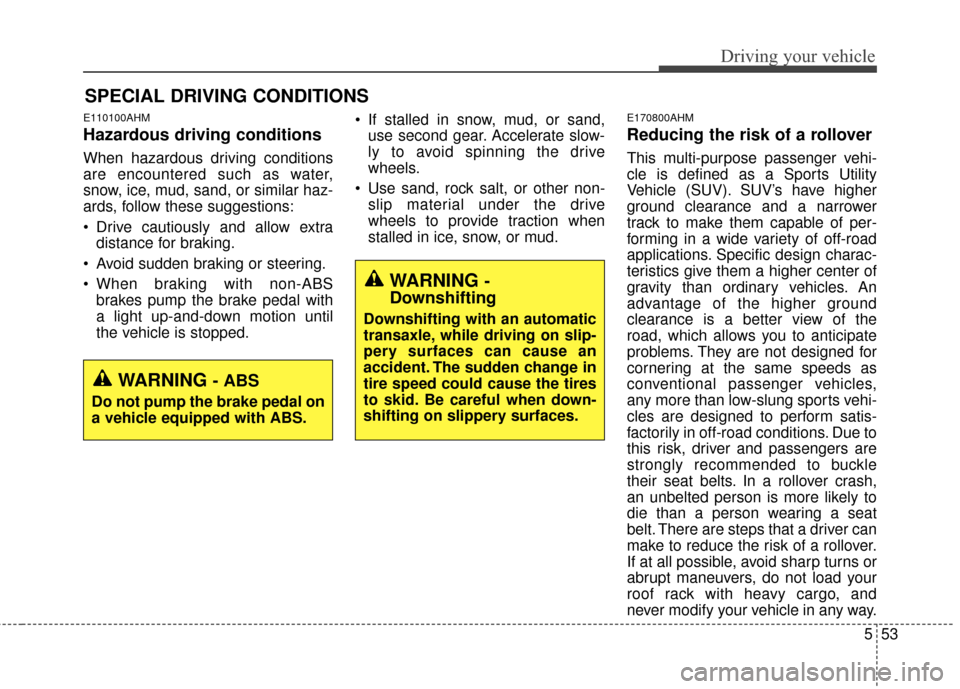 KIA Sportage 2014 SL / 3.G Owners Manual 553
Driving your vehicle
E110100AHM
Hazardous driving conditions
When hazardous driving conditions
are encountered such as water,
snow, ice, mud, sand, or similar haz-
ards, follow these suggestions KIA Sportage 2014 SL / 3.G Owners Manual 553
Driving your vehicle
E110100AHM
Hazardous driving conditions
When hazardous driving conditions
are encountered such as water,
snow, ice, mud, sand, or similar haz-
ards, follow these suggestions
