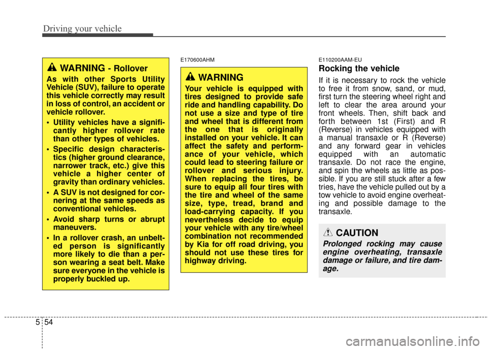 KIA Sportage 2014 SL / 3.G Owners Manual Driving your vehicle
54
5
E170600AHM E110200AAM-EU
Rocking the vehicle  
If it is necessary to rock the vehicle
to free it from snow, sand, or mud,
first turn the steering wheel right and
left to clea