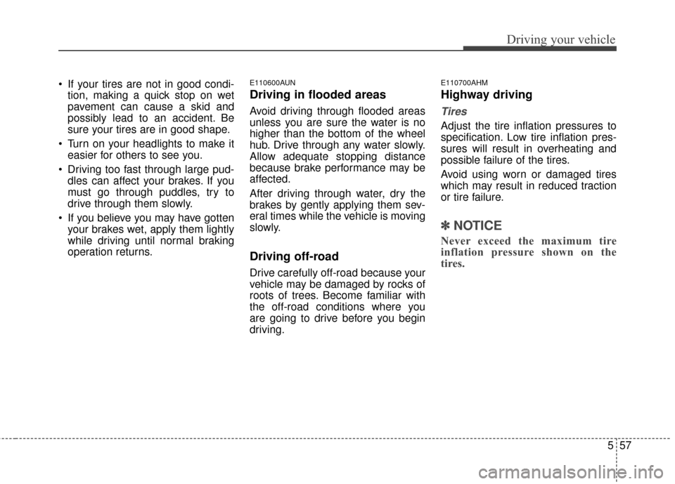 KIA Sportage 2014 SL / 3.G Owners Manual 557
Driving your vehicle
 If your tires are not in good condi-tion, making a quick stop on wet
pavement can cause a skid and
possibly lead to an accident. Be
sure your tires are in good shape.
 Turn o