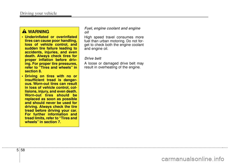 KIA Sportage 2014 SL / 3.G Owners Manual Driving your vehicle
58
5
Fuel, engine coolant and engine
oil
High speed travel consumes more
fuel than urban motoring. Do not for-
get to check both the engine coolant
and engine oil.
Drive belt
A lo