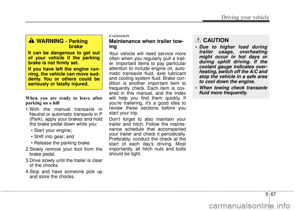 KIA Sportage 2014 SL / 3.G Owners Manual 567
Driving your vehicle
When you are ready to leave after
parking on a hill 
1.With the manual transaxle inNeutral or automatic transaxle in P
(Park), apply your brakes and hold
the brake pedal down 