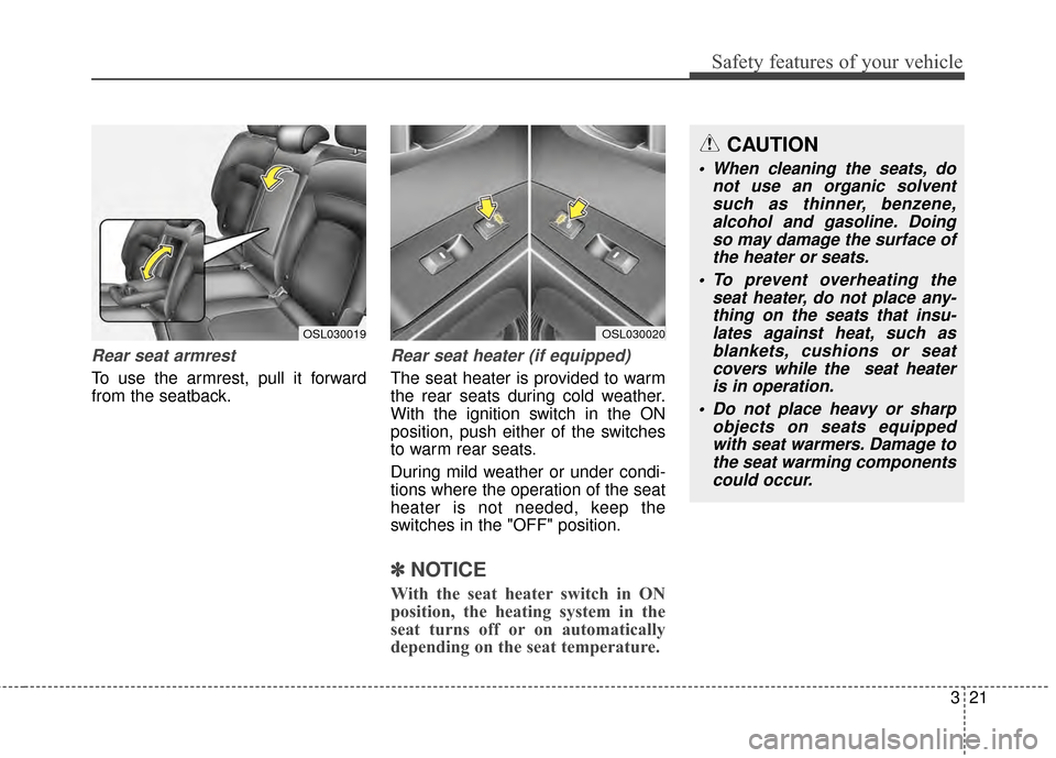 KIA Sportage 2014 SL / 3.G Owners Guide 321
Safety features of your vehicle
Rear seat armrest
To use the armrest, pull it forward
from the seatback.
Rear seat heater (if equipped)
The seat heater is provided to warm
the rear seats during co