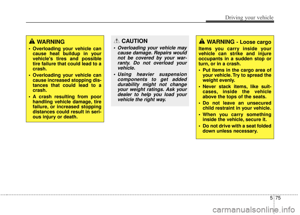 KIA Sportage 2014 SL / 3.G Owners Manual 575
Driving your vehicle
WARNING
 Overloading your vehicle cancause heat buildup in your
vehicles tires and possible
tire failure that could lead to a
crash.
 Overloading your vehicle can cause incre