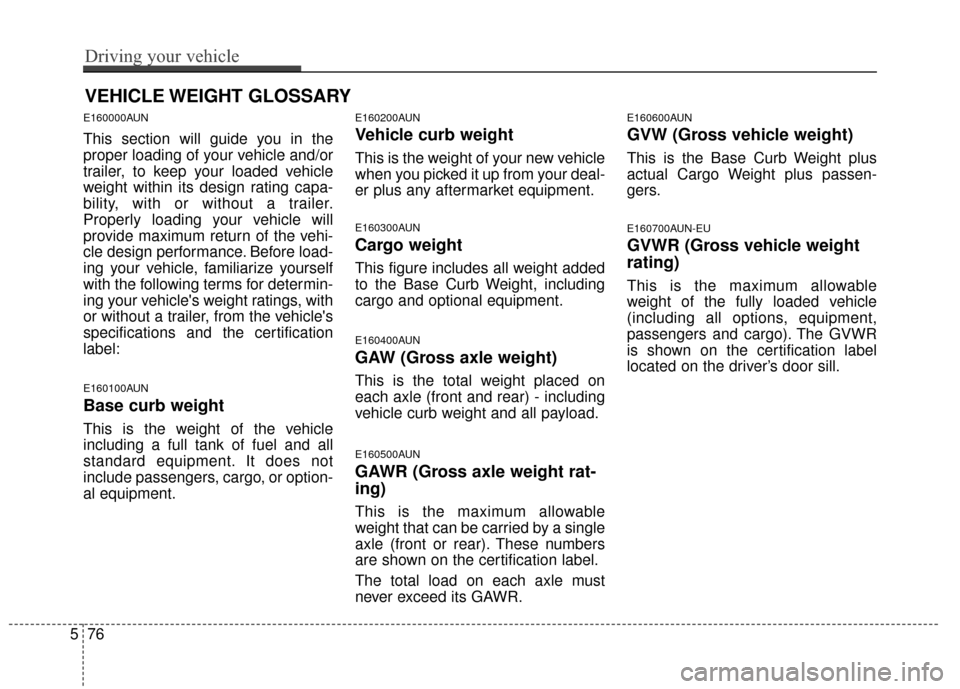 KIA Sportage 2014 SL / 3.G Owners Manual E160000AUN
This section will guide you in the
proper loading of your vehicle and/or
trailer, to keep your loaded vehicle
weight within its design rating capa-
bility, with or without a trailer.
Proper