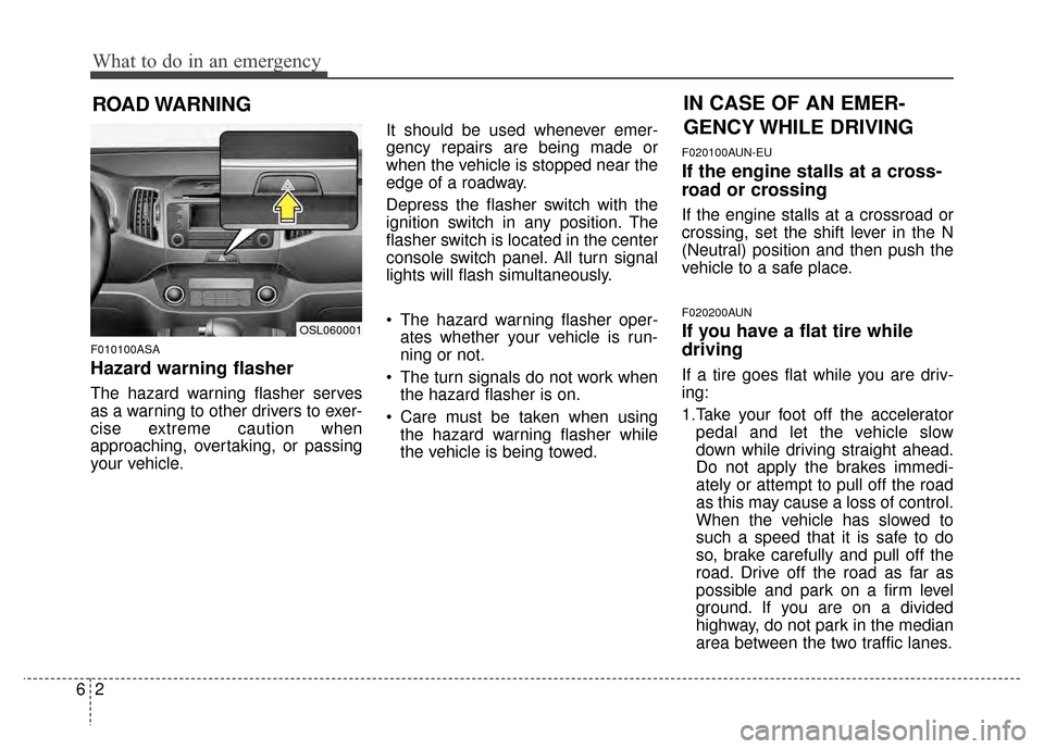 KIA Sportage 2014 SL / 3.G Owners Manual What to do in an emergency
26
ROAD WARNING 
F010100ASA
Hazard warning flasher  
The hazard warning flasher serves
as a warning to other drivers to exer-
cise extreme caution when
approaching, overtaki