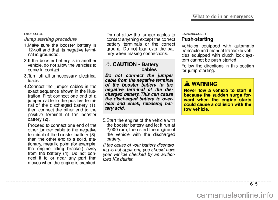 KIA Sportage 2014 SL / 3.G Owners Manual 65
What to do in an emergency
F040101ASA
Jump starting procedure 
1.Make sure the booster battery is12-volt and that its negative termi-
nal is grounded.
2.If the booster battery is in another vehicle