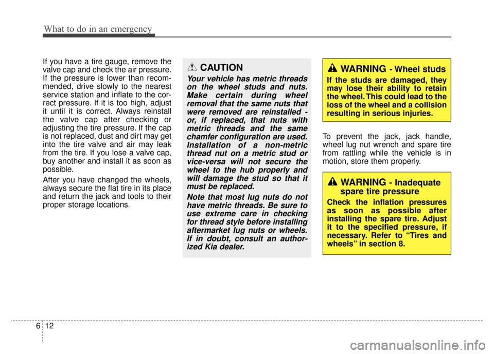 KIA Sportage 2014 SL / 3.G Owners Manual What to do in an emergency
12
6
If you have a tire gauge, remove the
valve cap and check the air pressure.
If the pressure is lower than recom-
mended, drive slowly to the nearest
service station and KIA Sportage 2014 SL / 3.G Owners Manual What to do in an emergency
12
6
If you have a tire gauge, remove the
valve cap and check the air pressure.
If the pressure is lower than recom-
mended, drive slowly to the nearest
service station and