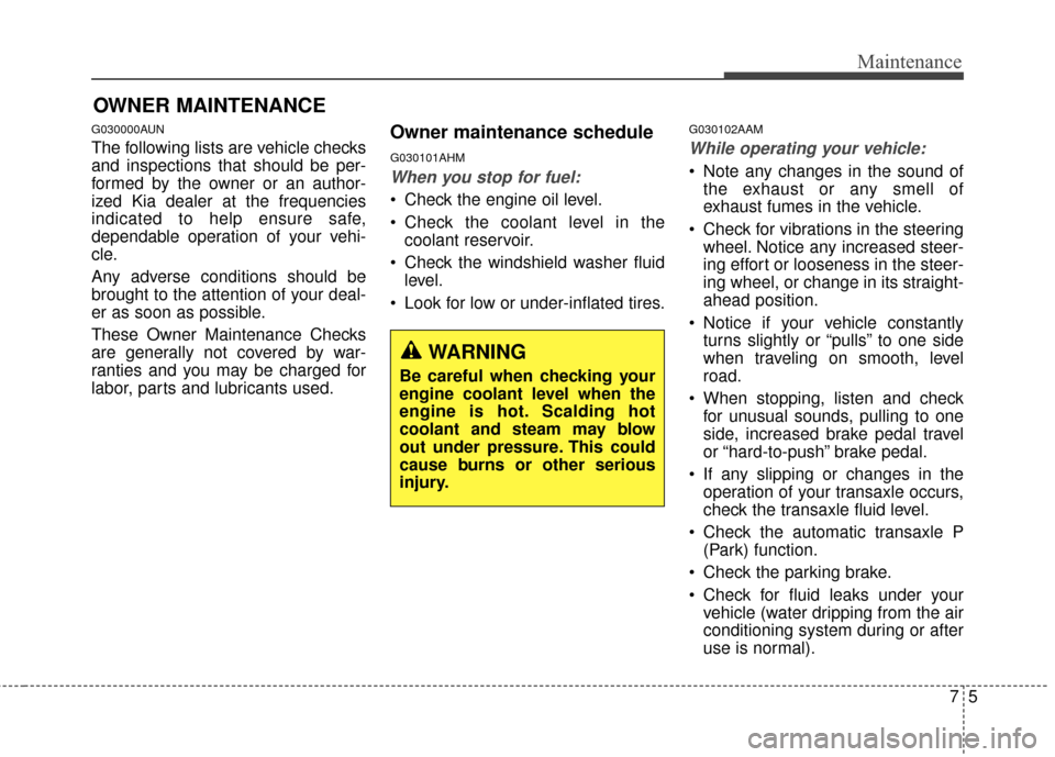 KIA Sportage 2014 SL / 3.G Owners Manual 75
Maintenance
OWNER MAINTENANCE 
G030000AUN
The following lists are vehicle checks
and inspections that should be per-
formed by the owner or an author-
ized Kia dealer at the frequencies
indicated t