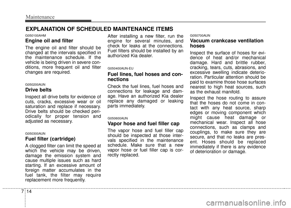 KIA Sportage 2014 SL / 3.G Owners Manual Maintenance
14
7
EXPLANATION OF SCHEDULED MAINTENANCE ITEMS
G050100AHM
Engine oil and filter
The engine oil and filter should be
changed at the intervals specified in
the maintenance schedule. If the
