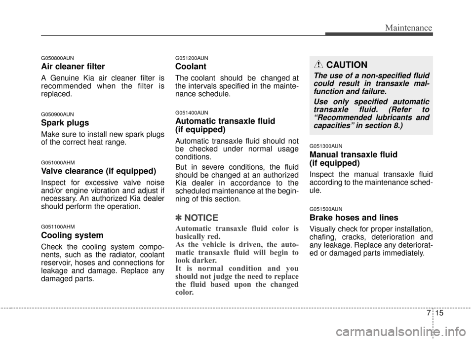 KIA Sportage 2014 SL / 3.G Owners Manual 715
Maintenance
G050800AUN
Air cleaner filter
A Genuine Kia air cleaner filter is
recommended when the filter is
replaced.
G050900AUN
Spark plugs
Make sure to install new spark plugs
of the correct he