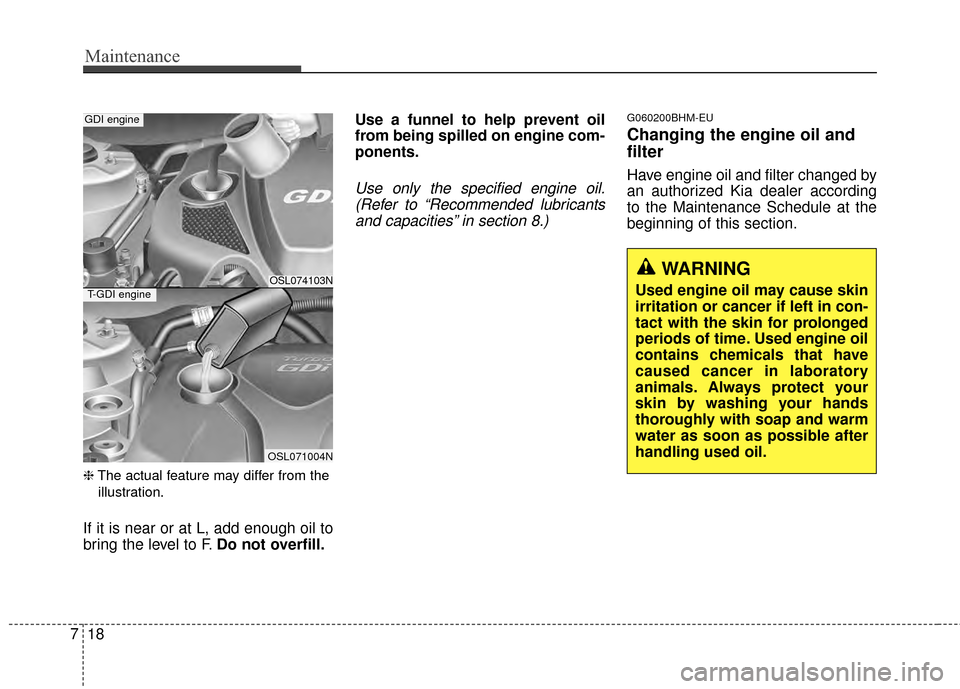 KIA Sportage 2014 SL / 3.G Owners Manual Maintenance
18
7
❈ The actual feature may differ from the
illustration.
If it is near or at L, add enough oil to
bring the level to F. Do not overfill. Use a funnel to help prevent oil
from being sp