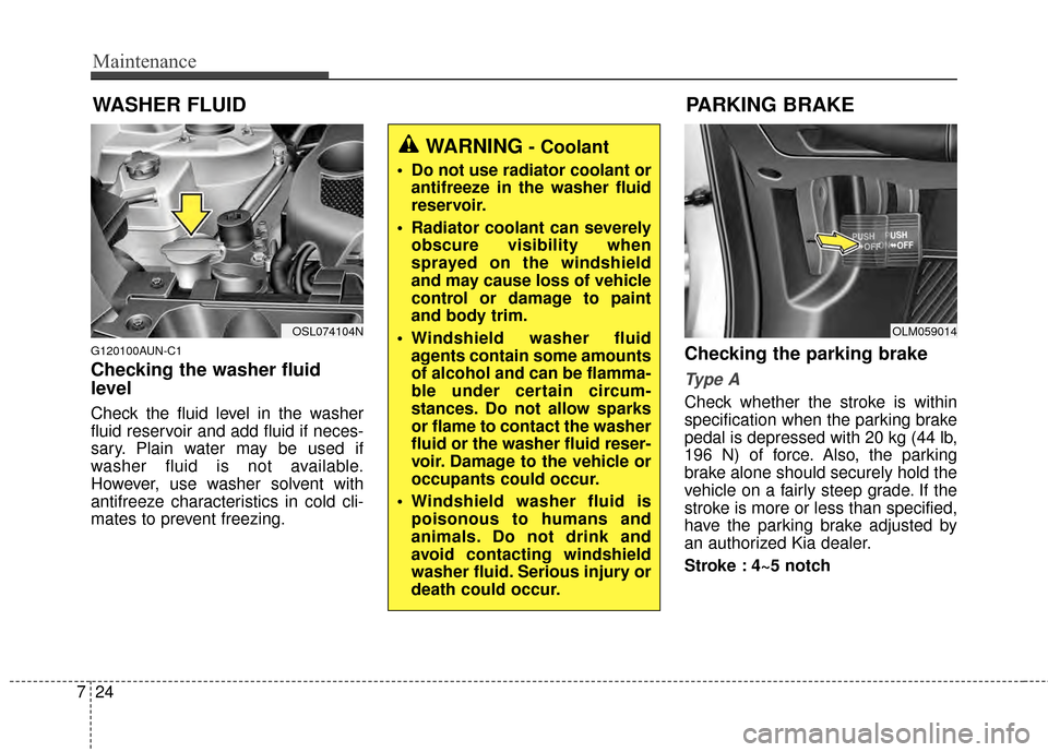 KIA Sportage 2014 SL / 3.G Owners Manual Maintenance
24
7
WASHER FLUID
G120100AUN-C1
Checking the washer fluid
level
Check the fluid level in the washer
fluid reservoir and add fluid if neces-
sary. Plain water may be used if
washer fluid is