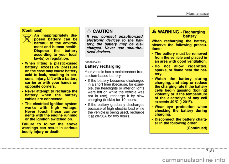 KIA Sportage 2014 SL / 3.G Owners Manual 731
Maintenance
G190200AUN
Battery recharging  
Your vehicle has a maintenance-free,
calcium-based battery.
 If the battery becomes dischargedin a short time (because, for exam-
ple, the headlights or