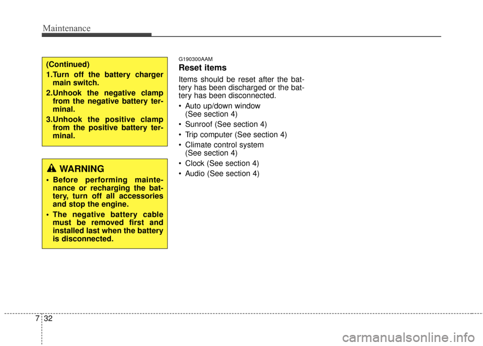 KIA Sportage 2014 SL / 3.G Owners Manual Maintenance
32
7
G190300AAM
Reset items
Items should be reset after the bat-
tery has been discharged or the bat-
tery has been disconnected.
 Auto up/down window 
(See section 4)
 Sunroof (See sectio