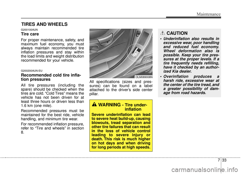 KIA Sportage 2014 SL / 3.G Owners Manual 733
Maintenance
TIRES AND WHEELS
G200100AUN
Tire care  
For proper maintenance, safety, and
maximum fuel economy, you must
always maintain recommended tire
inflation pressures and stay within
the load