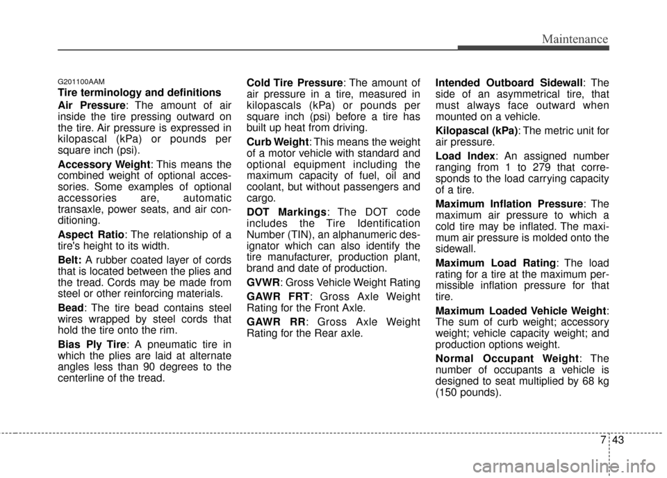 KIA Sportage 2014 SL / 3.G Owners Manual 743
Maintenance
G201100AAM
Tire terminology and definitions
Air Pressure: The amount of air
inside the tire pressing outward on
the tire. Air pressure is expressed in
kilopascal (kPa) or pounds per
sq