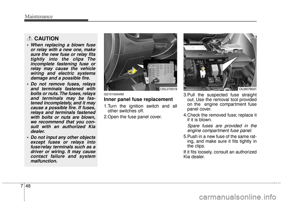 KIA Sportage 2014 SL / 3.G Owners Manual Maintenance
48
7
G210100AAM
Inner panel fuse replacement
1.Turn the ignition switch and all
other switches off.
2.Open the fuse panel cover. 3.Pull the suspected fuse straight
out. Use the removal too KIA Sportage 2014 SL / 3.G Owners Manual Maintenance
48
7
G210100AAM
Inner panel fuse replacement
1.Turn the ignition switch and all
other switches off.
2.Open the fuse panel cover. 3.Pull the suspected fuse straight
out. Use the removal too
