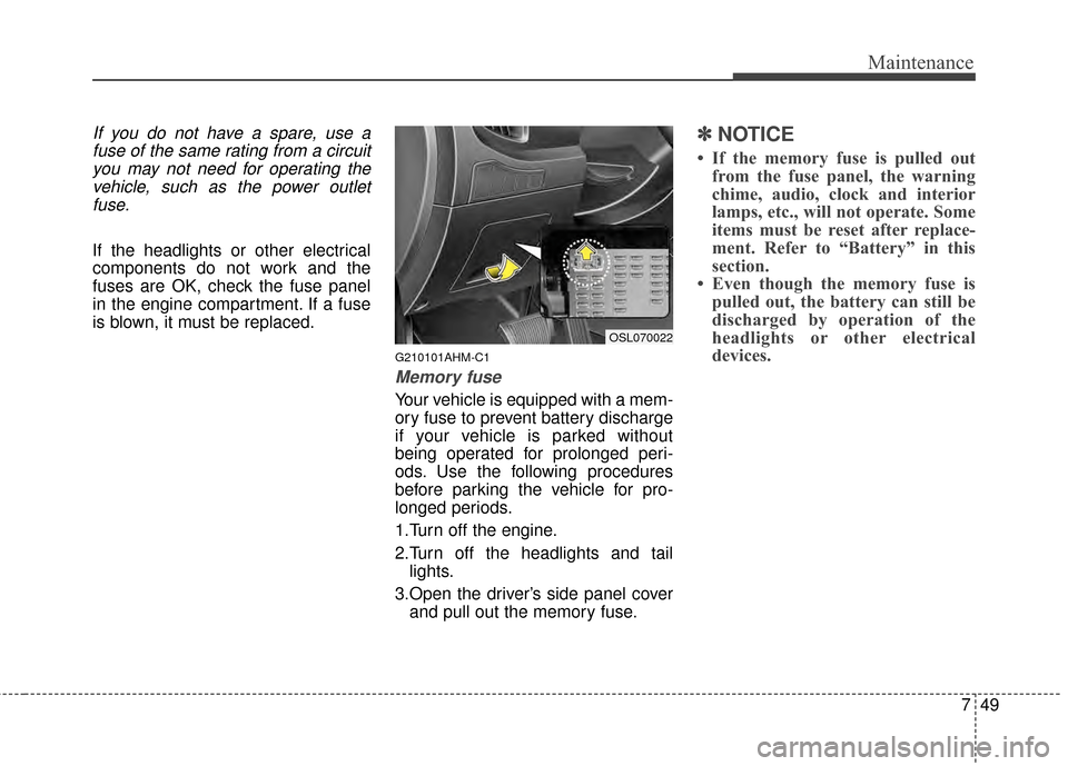 KIA Sportage 2014 SL / 3.G Owners Manual 749
Maintenance
If you do not have a spare, use afuse of the same rating from a circuityou may not need for operating thevehicle, such as the power outletfuse.
If the headlights or other electrical
co