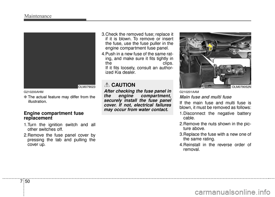 KIA Sportage 2014 SL / 3.G Owners Manual Maintenance
50
7
G210200AHM
❈ The actual feature may differ from the
illustration.
Engine compartment fuse
replacement
1.Turn the ignition switch and all other switches off.
2.Remove the fuse panel KIA Sportage 2014 SL / 3.G Owners Manual Maintenance
50
7
G210200AHM
❈ The actual feature may differ from the
illustration.
Engine compartment fuse
replacement
1.Turn the ignition switch and all other switches off.
2.Remove the fuse panel