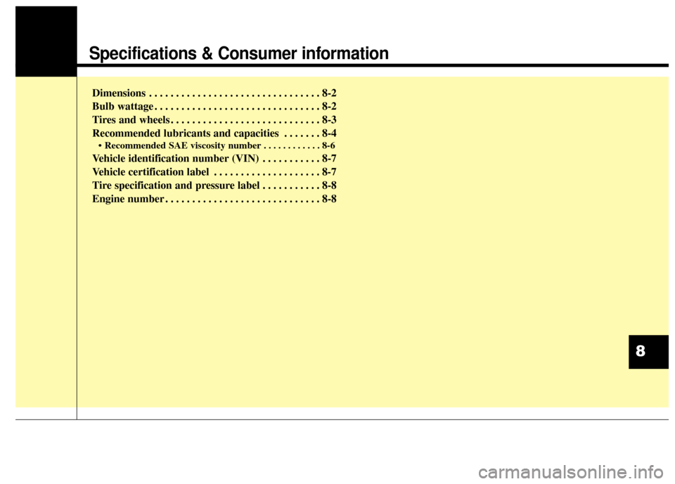 KIA Sportage 2014 SL / 3.G Owners Manual Specifications & Consumer information
Dimensions . . . . . . . . . . . . . . . . . . . . . . . . . . . . . . . . 8-2
Bulb wattage . . . . . . . . . . . . . . . . . . . . . . . . . . . . . . . 8-2
Tire